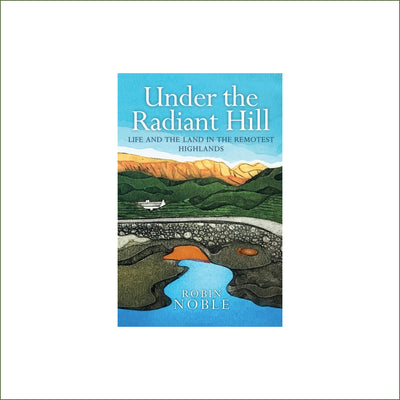 Robin Noble - Under the Radiant Hill : Life and the Land in the Remotest Highlands (paperback)